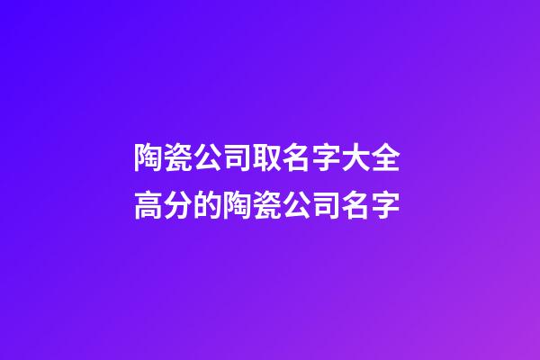 陶瓷公司取名字大全 高分的陶瓷公司名字-第1張-公司起名-玄機派